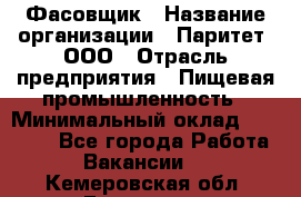 Фасовщик › Название организации ­ Паритет, ООО › Отрасль предприятия ­ Пищевая промышленность › Минимальный оклад ­ 23 000 - Все города Работа » Вакансии   . Кемеровская обл.,Гурьевск г.